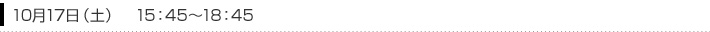 10月17日（土）　15：45～18：45