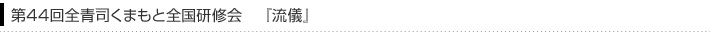 第44回全青司くまもと全国研修会　『流儀』